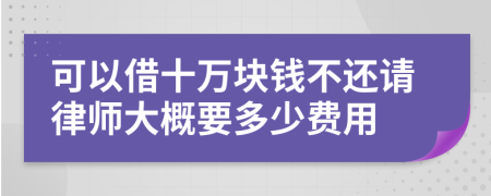 可以借十萬塊錢不還請(qǐng)律師大概要多少費(fèi)用