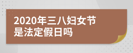 2020年三八婦女節(jié)是法定假日嗎