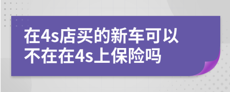 在4s店買的新車可以不在在4s上保險嗎