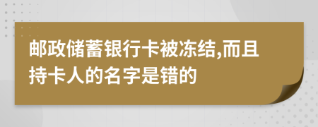 郵政儲蓄銀行卡被凍結(jié),而且持卡人的名字是錯的