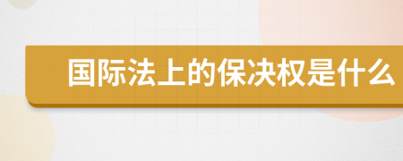 國際法上的保決權是什么