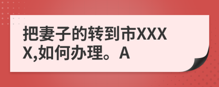 把妻子的轉(zhuǎn)到市XXXX,如何辦理。A