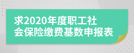 求2020年度職工社會保險繳費基數(shù)申報表