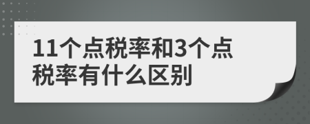 11個(gè)點(diǎn)稅率和3個(gè)點(diǎn)稅率有什么區(qū)別