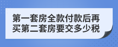 第一套房全款付款后再買第二套房要交多少稅
