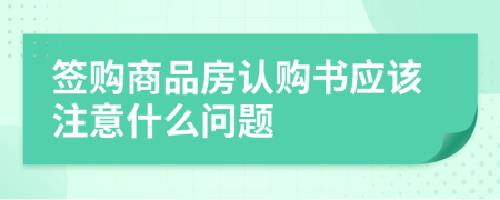 簽購商品房認(rèn)購書應(yīng)該注意什么問題