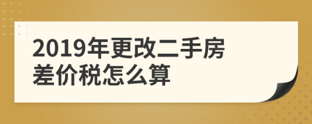 2019年更改二手房差價稅怎么算