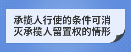 承攬人行使的條件可消滅承攬人留置權(quán)的情形