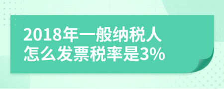 2018年一般納稅人怎么發(fā)票稅率是3%