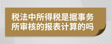 稅法中所得稅是據(jù)事務(wù)所審核的報(bào)表計(jì)算的嗎