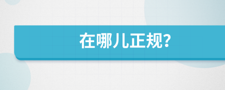 在哪兒正規(guī)？