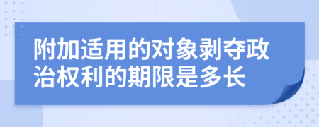 附加適用的對(duì)象剝奪政治權(quán)利的期限是多長(zhǎng)