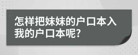 怎樣把妹妹的戶口本入我的戶口本呢?