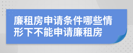 廉租房申請條件哪些情形下不能申請廉租房