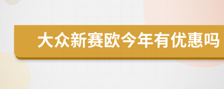 大眾新賽歐今年有優(yōu)惠嗎
