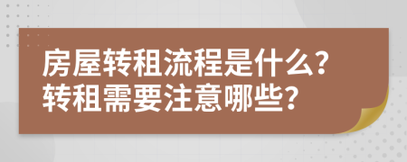 房屋轉(zhuǎn)租流程是什么？轉(zhuǎn)租需要注意哪些？