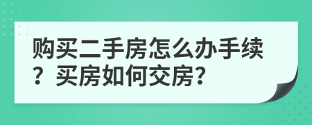 購買二手房怎么辦手續(xù)？買房如何交房？