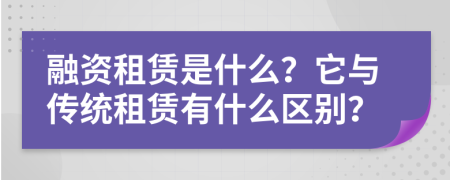 融資租賃是什么？它與傳統(tǒng)租賃有什么區(qū)別？