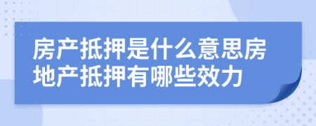房產(chǎn)抵押是什么意思房地產(chǎn)抵押有哪些效力