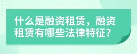 什么是融資租賃，融資租賃有哪些法律特征？