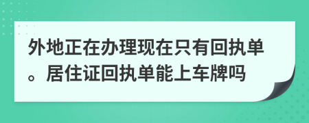 外地正在辦理現(xiàn)在只有回執(zhí)單。居住證回執(zhí)單能上車牌嗎