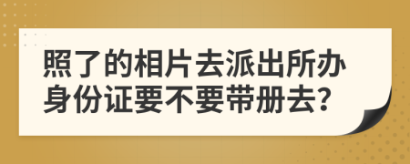 照了的相片去派出所辦身份證要不要帶冊(cè)去？