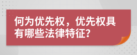何為優(yōu)先權(quán)，優(yōu)先權(quán)具有哪些法律特征？