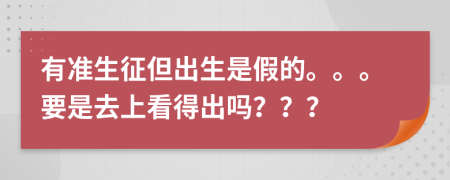 有準(zhǔn)生征但出生是假的。。。要是去上看得出嗎？？？