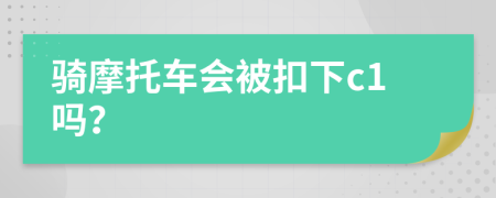 騎摩托車會(huì)被扣下c1嗎？