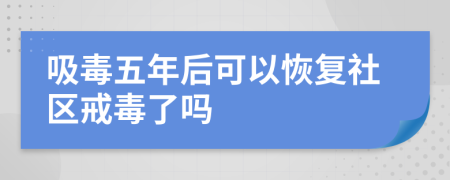 吸毒五年后可以恢復(fù)社區(qū)戒毒了嗎