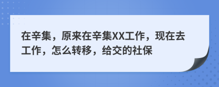 在辛集，原來(lái)在辛集XX工作，現(xiàn)在去工作，怎么轉(zhuǎn)移，給交的社保