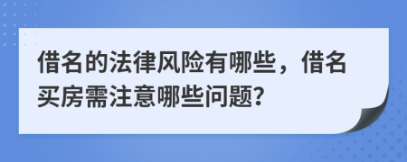 借名的法律風(fēng)險有哪些，借名買房需注意哪些問題？