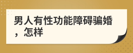 男人有性功能障礙騙婚，怎樣