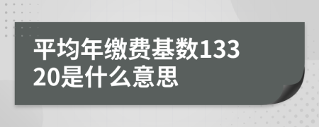 平均年繳費(fèi)基數(shù)13320是什么意思