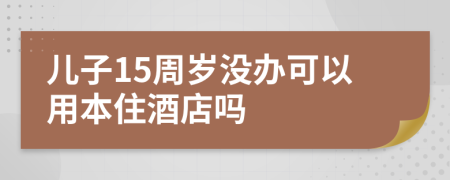 兒子15周歲沒辦可以用本住酒店嗎
