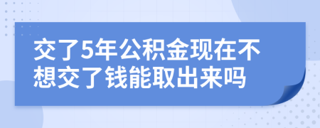 交了5年公積金現(xiàn)在不想交了錢能取出來嗎