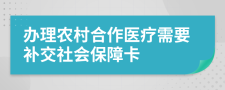 辦理農(nóng)村合作醫(yī)療需要補(bǔ)交社會(huì)保障卡