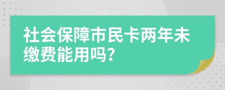 社會(huì)保障市民卡兩年未繳費(fèi)能用嗎？