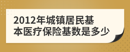 2012年城鎮(zhèn)居民基本醫(yī)療保險基數(shù)是多少