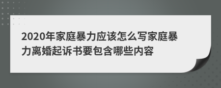 2020年家庭暴力應(yīng)該怎么寫家庭暴力離婚起訴書要包含哪些內(nèi)容