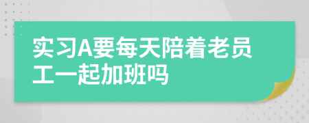 實(shí)習(xí)A要每天陪著老員工一起加班嗎