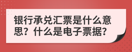 銀行承兌匯票是什么意思？什么是電子票據(jù)？