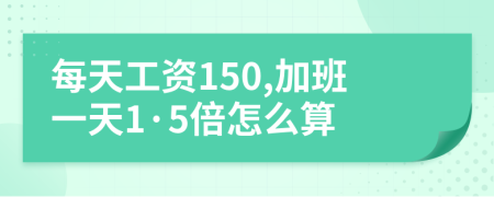 每天工資150,加班一天1·5倍怎么算