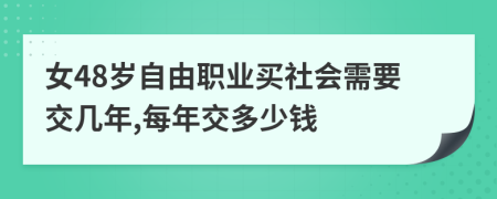 女48歲自由職業(yè)買社會需要交幾年,每年交多少錢