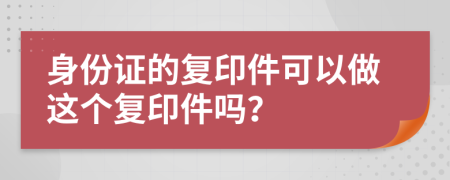 身份證的復印件可以做這個復印件嗎？