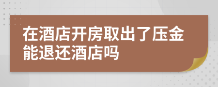 在酒店開(kāi)房取出了壓金能退還酒店嗎
