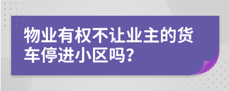 物業(yè)有權(quán)不讓業(yè)主的貨車停進(jìn)小區(qū)嗎？