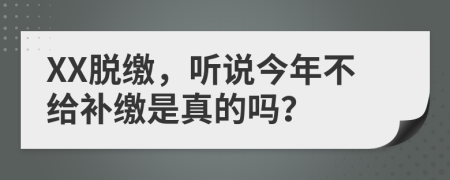 XX脫繳，聽(tīng)說(shuō)今年不給補(bǔ)繳是真的嗎？