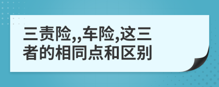 三責(zé)險,,車險,這三者的相同點(diǎn)和區(qū)別