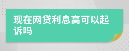 現(xiàn)在網(wǎng)貸利息高可以起訴嗎